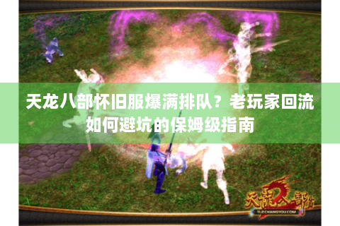 天龙八部怀旧服爆满排队?老玩家回流如何避坑的保姆级指南 天龙八部怀旧服爆满排队?老玩家回流如何避坑的保姆级指南