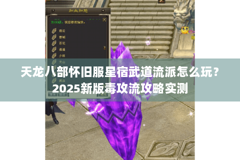 天龙八部怀旧服星宿武道流派怎么玩?2025新版毒攻流攻略实测 天龙八部怀旧服星宿武道流派怎么玩?2025新版毒攻流攻略实测