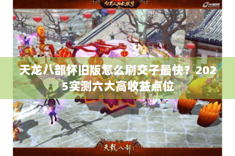 天龙八部怀旧版怎么刷交子最快？2025实测六大高收益点位