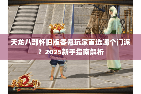 天龙八部怀旧版零氪玩家首选哪个门派？2025新手指南解析