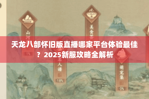 天龙八部怀旧版直播哪家平台体验最佳？2025新服攻略全解析