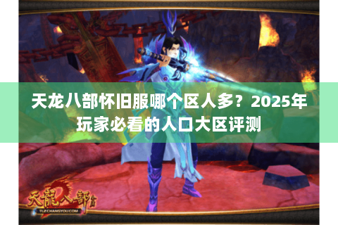 天龙八部怀旧服哪个区人多?2025年玩家必看的人口大区评测 天龙八部怀旧服哪个区人多?2025年玩家必看的人口大区评测