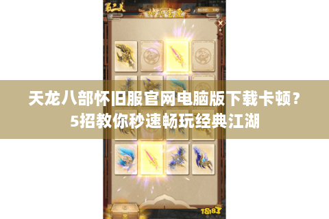 天龙八部怀旧服官网电脑版下载卡顿?5招教你秒速畅玩经典江湖 天龙八部怀旧服官网电脑版下载卡顿?5招教你秒速畅玩经典江湖