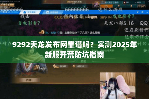 9292天龙发布网靠谱吗？实测2025年新服开荒防坑指南