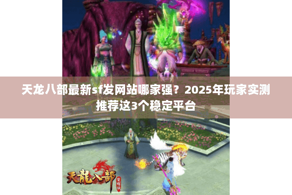 天龙八部最新sf发网站哪家强？2025年玩家实测推荐这3个稳定平台