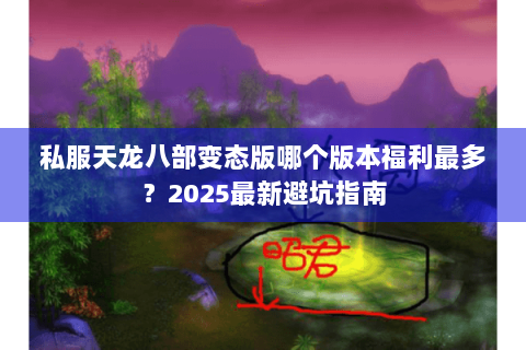 私服天龙八部变态版哪个版本福利最多？2025最新避坑指南