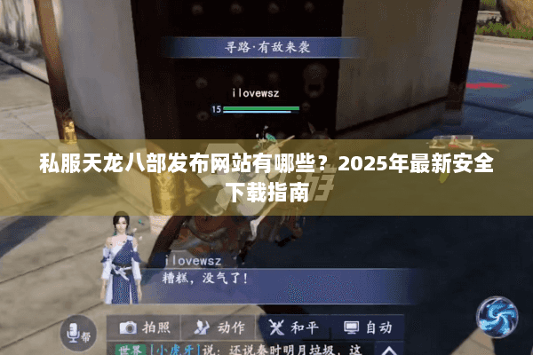 私服天龙八部发布网站有哪些?2025年最新安全下载指南 私服天龙八部发布网站有哪些?2025年最新安全下载指南