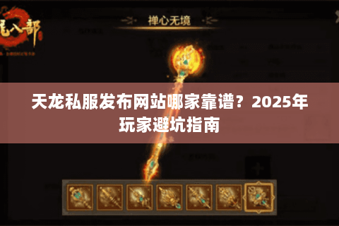 天龙私服发布网站哪家靠谱？2025年玩家避坑指南