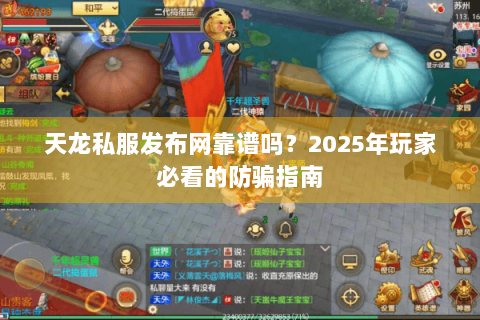天龙私服发布网靠谱吗？2025年玩家必看的防骗指南