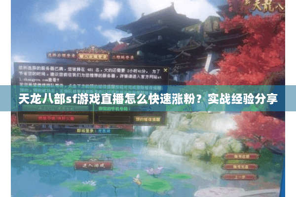 天龙八部sf游戏直播怎么快速涨粉?实战经验分享 天龙八部sf游戏直播怎么快速涨粉?实战经验分享