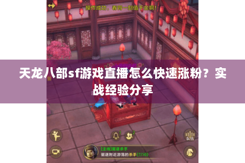 天龙八部sf游戏直播怎么快速涨粉?实战经验分享 天龙八部sf游戏直播怎么快速涨粉?实战经验分享