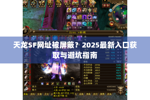 天龙SF网址被屏蔽?2025最新入口获取与避坑指南 天龙SF网址被屏蔽?2025最新入口获取与避坑指南