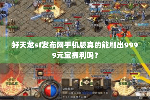 好天龙sf发布网手机版真的能刷出9999元宝福利吗？