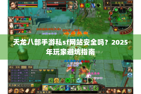 天龙八部手游私sf网站安全吗?2025年玩家避坑指南 天龙八部手游私sf网站安全吗?2025年玩家避坑指南