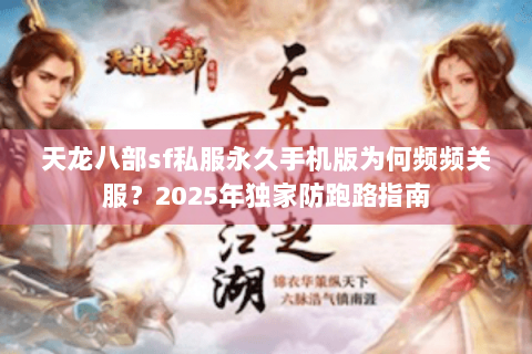 天龙八部sf私服永久手机版为何频频关服?2025年独家防跑路指南 天龙八部sf私服永久手机版为何频频关服?2025年独家防跑路指南