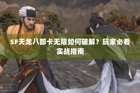 SF天龙八部卡无限如何破解？玩家必看实战指南
