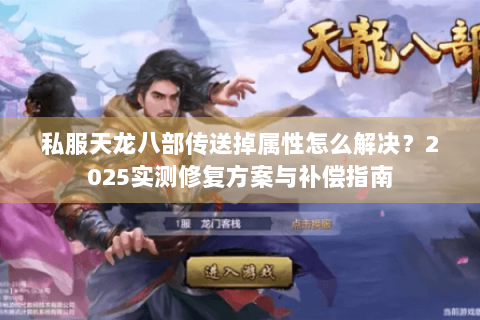 私服天龙八部传送掉属性怎么解决?2025实测修复方案与补偿指南 私服天龙八部传送掉属性怎么解决?2025实测修复方案与补偿指南