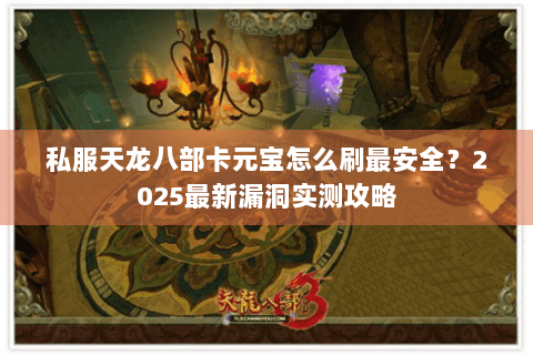 私服天龙八部卡元宝怎么刷最安全?2025最新漏洞实测攻略 私服天龙八部卡元宝怎么刷最安全?2025最新漏洞实测攻略
