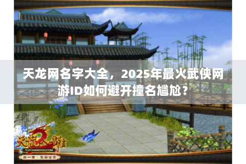 天龙网名字大全，2025年最火武侠网游ID如何避开撞名尴尬？