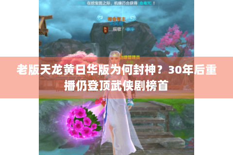 老版天龙黄日华版为何封神?30年后重播仍登顶武侠剧榜首 老版天龙黄日华版为何封神?30年后重播仍登顶武侠剧榜首