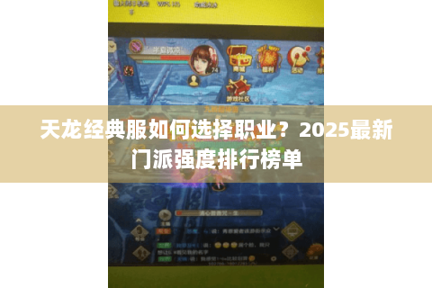 天龙经典服如何选择职业？2025最新门派强度排行榜单