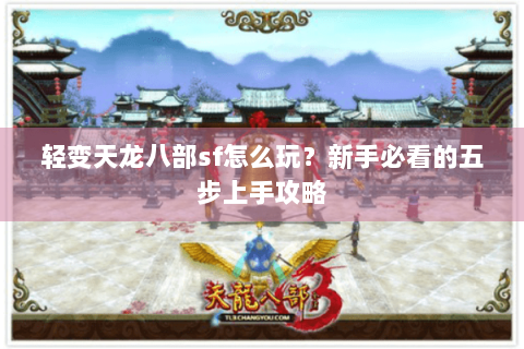 轻变天龙八部sf怎么玩？新手必看的五步上手攻略