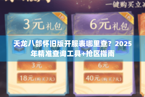 天龙八部怀旧版开服表哪里查?2025年精准查询工具+抢区指南 天龙八部怀旧版开服表哪里查?2025年精准查询工具+抢区指南