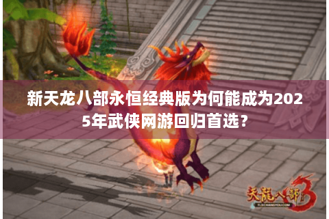 新天龙八部永恒经典版为何能成为2025年武侠网游回归首选？