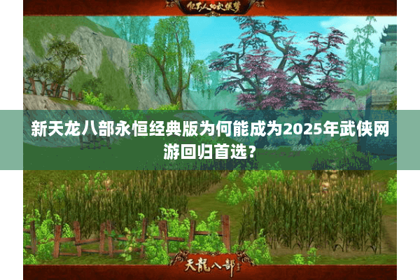 新天龙八部永恒经典版为何能成为2025年武侠网游回归首选？