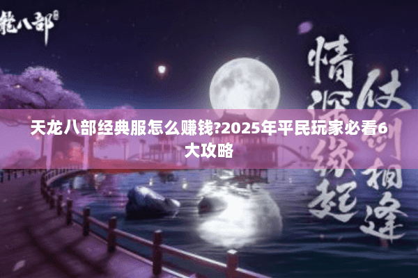 天龙八部经典服怎么赚钱?2025年平民玩家必看6大攻略