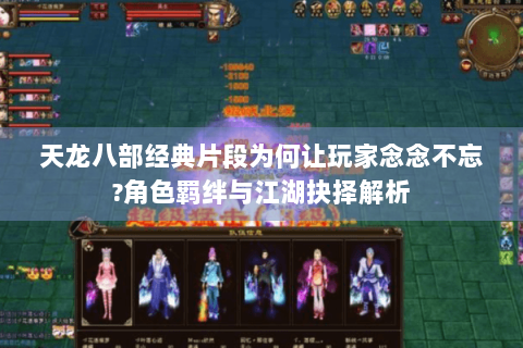 天龙八部经典片段为何让玩家念念不忘?角色羁绊与江湖抉择解析 天龙八部经典片段为何让玩家念念不忘?角色羁绊与江湖抉择解析