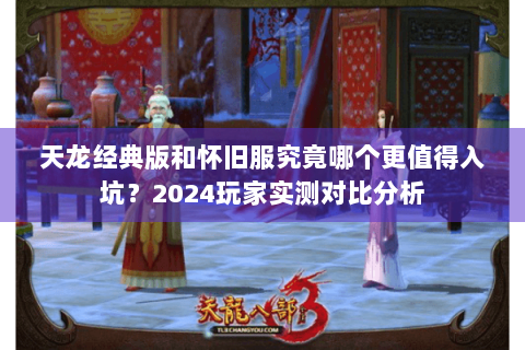 天龙经典版和怀旧服究竟哪个更值得入坑?2024玩家实测对比分析 天龙经典版和怀旧服究竟哪个更值得入坑?2024玩家实测对比分析