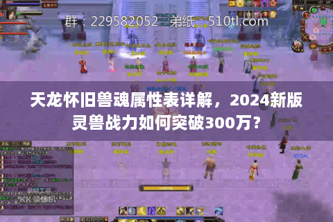 天龙怀旧兽魂属性表详解，2024新版灵兽战力如何突破300万？