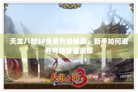 天龙八部SF免费升级秘籍,新手如何避开弯路快速满级 天龙八部SF免费升级秘籍,新手如何避开弯路快速满级