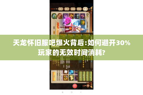天龙怀旧服吧爆火背后:如何避开30%玩家的无效时间消耗?