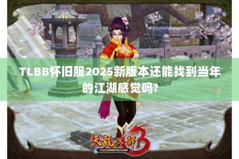 TLBB怀旧服2025新版本还能找到当年的江湖感觉吗? TLBB怀旧服2025新版本还能找到当年的江湖感觉吗?