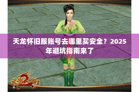 天龙怀旧服账号去哪里买安全？2025年避坑指南来了
