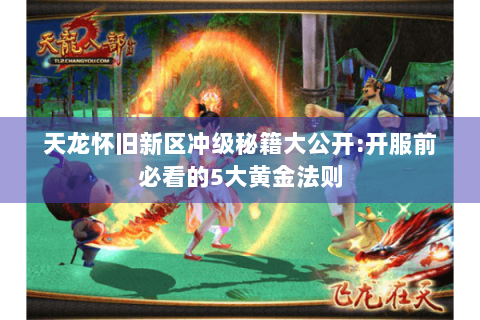 天龙怀旧新区冲级秘籍大公开:开服前必看的5大黄金法则