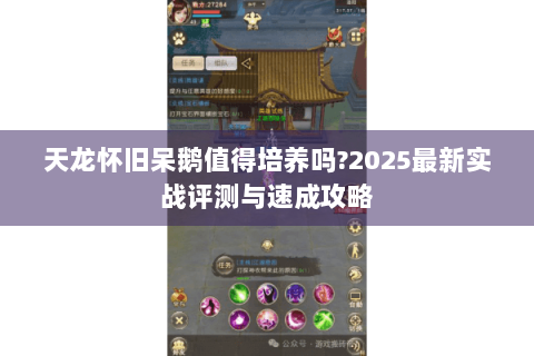 天龙怀旧呆鹅值得培养吗?2025最新实战评测与速成攻略
