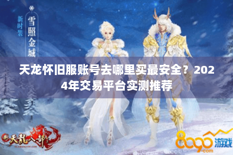 天龙怀旧服账号去哪里买最安全?2024年交易平台实测推荐 天龙怀旧服账号去哪里买最安全?2024年交易平台实测推荐