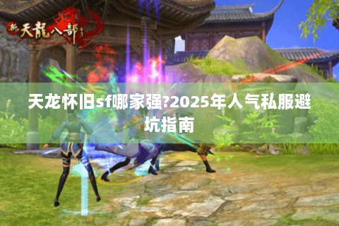 天龙怀旧sf哪家强?2025年人气私服避坑指南 天龙怀旧sf哪家强?2025年人气私服避坑指南