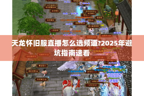 天龙怀旧服直播怎么选频道?2025年避坑指南速看