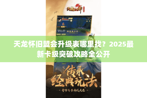 天龙怀旧盟会升级表哪里找？2025最新卡级突破攻略全公开