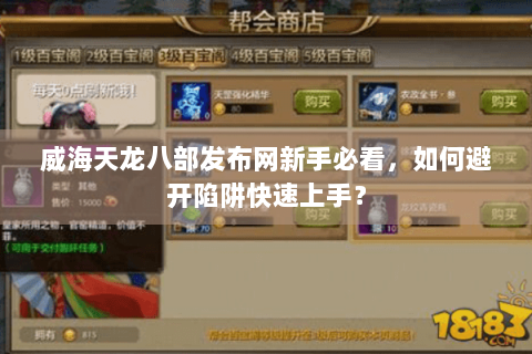 威海天龙八部发布网新手必看,如何避开陷阱快速上手? 威海天龙八部发布网新手必看,如何避开陷阱快速上手?