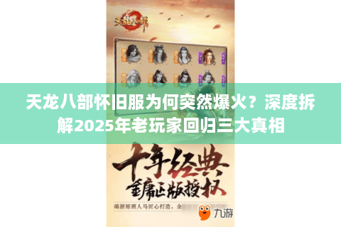 天龙八部怀旧服为何突然爆火？深度拆解2025年老玩家回归三大真相