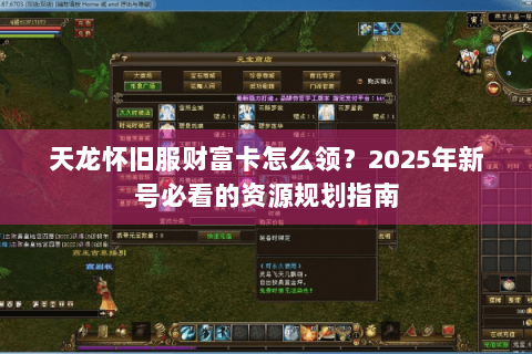 天龙怀旧服财富卡怎么领？2025年新号必看的资源规划指南