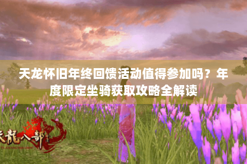 天龙怀旧年终回馈活动值得参加吗？年度限定坐骑获取攻略全解读