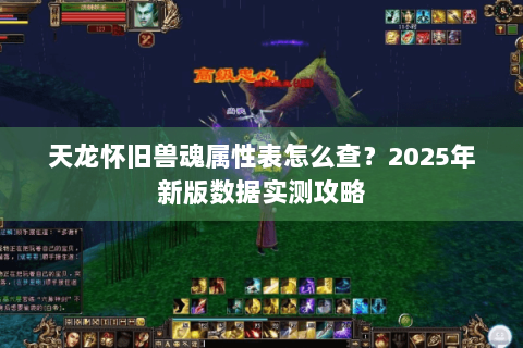 天龙怀旧兽魂属性表怎么查？2025年新版数据实测攻略