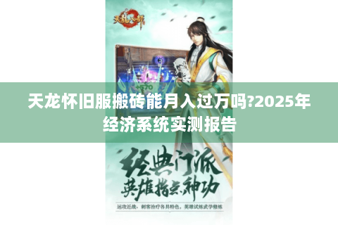 天龙怀旧服搬砖能月入过万吗?2025年经济系统实测报告 天龙怀旧服搬砖能月入过万吗?2025年经济系统实测报告