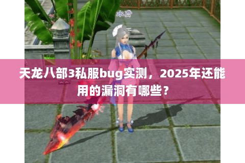 天龙八部3私服bug实测，2025年还能用的漏洞有哪些？